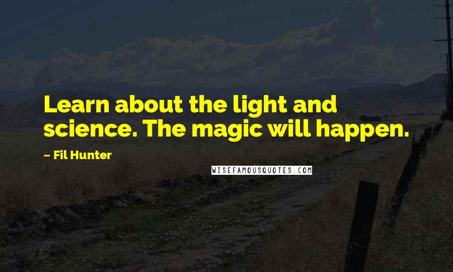 Fil Hunter quotes: Learn about the light and science. The magic will happen.