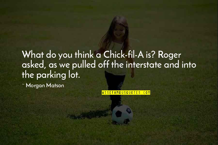 Fil Quotes By Morgan Matson: What do you think a Chick-fil-A is? Roger Fil Quotes By Morgan Matson: What do you think a Chick-fil-A is? Roger