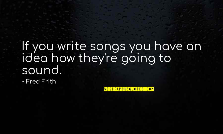 Filantropie V Znam Quotes By Fred Frith: If you write songs you have an idea