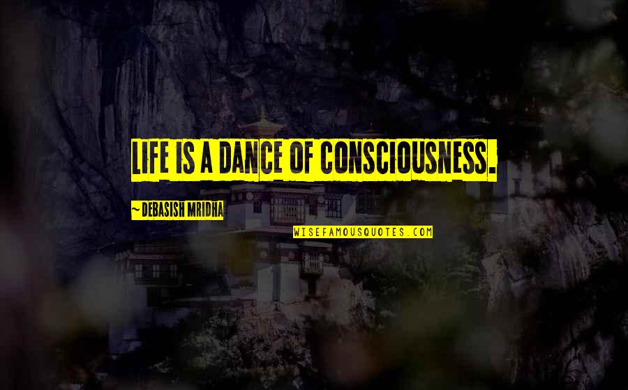 Filasse Quotes By Debasish Mridha: Life is a dance of consciousness. Filasse Quotes By Debasish Mridha: Life is a dance of consciousness.