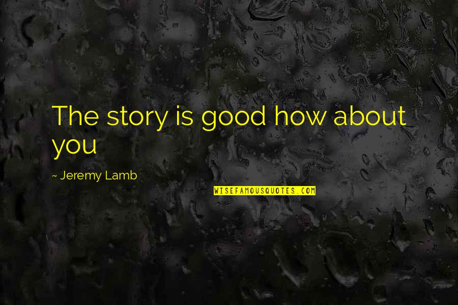 Filbeck And King Quotes By Jeremy Lamb: The story is good how about you Filbeck And King Quotes By Jeremy Lamb: The story is good how about you
