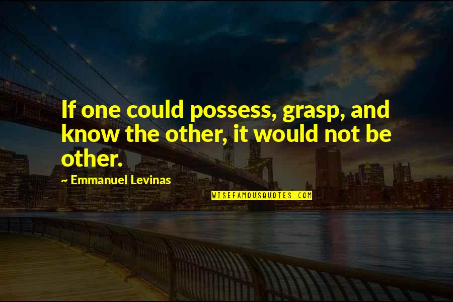 Filbert Quotes By Emmanuel Levinas: If one could possess, grasp, and know the