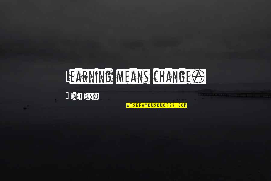 Filched Define Quotes By Bart Kosko: Learning means change.
