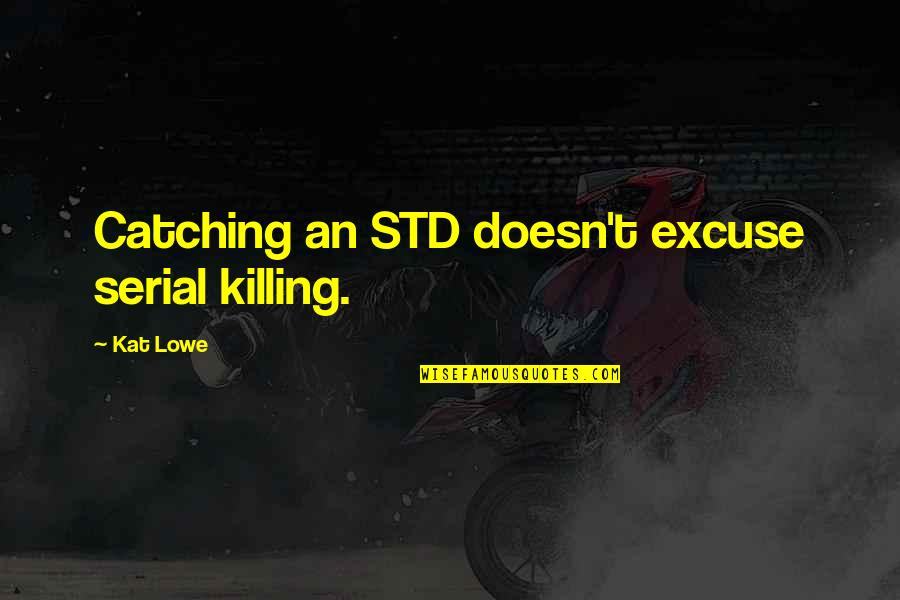 Filcher Quotes By Kat Lowe: Catching an STD doesn't excuse serial killing.