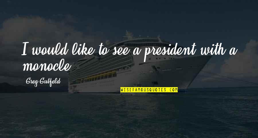 Filching Armageddon Quotes By Greg Gutfeld: I would like to see a president with Filching Armageddon Quotes By Greg Gutfeld: I would like to see a president with
