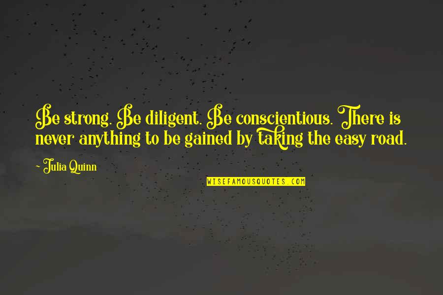 Filching Armageddon Quotes By Julia Quinn: Be strong. Be diligent. Be conscientious. There is Filching Armageddon Quotes By Julia Quinn: Be strong. Be diligent. Be conscientious. There is