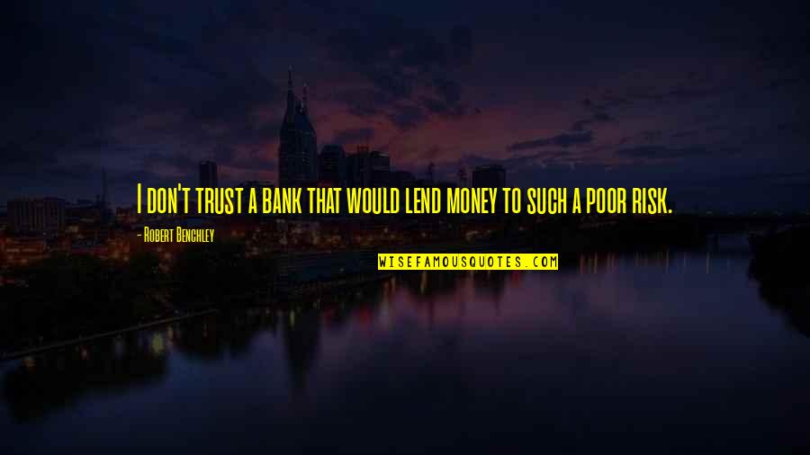 Filching Armageddon Quotes By Robert Benchley: I don't trust a bank that would lend Filching Armageddon Quotes By Robert Benchley: I don't trust a bank that would lend