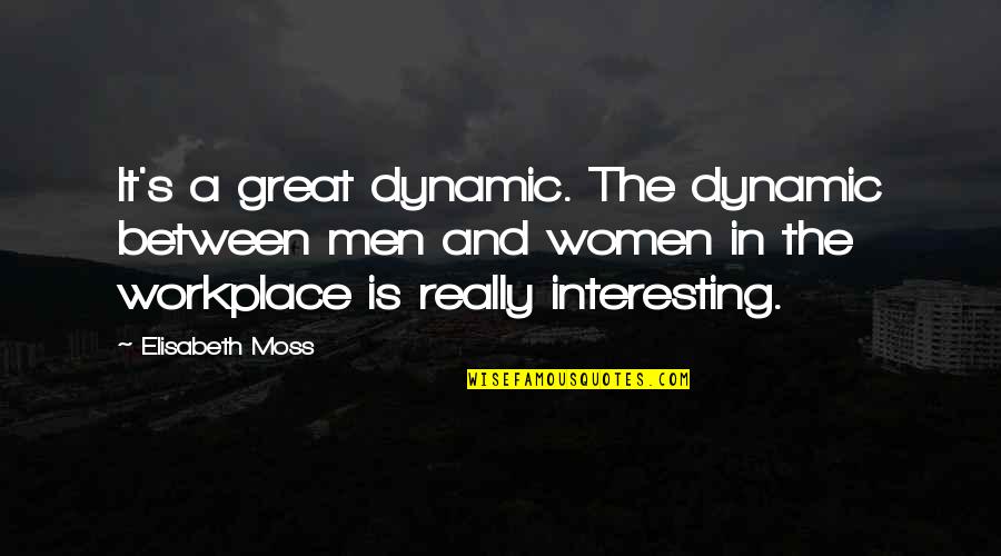 Filchs Cat Quotes By Elisabeth Moss: It's a great dynamic. The dynamic between men Filchs Cat Quotes By Elisabeth Moss: It's a great dynamic. The dynamic between men