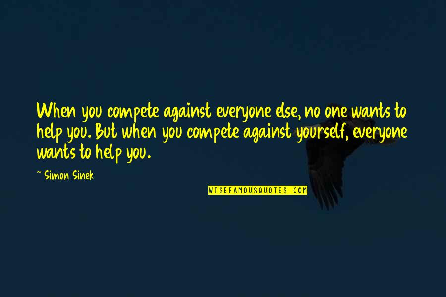 Fildesul Quotes By Simon Sinek: When you compete against everyone else, no one Fildesul Quotes By Simon Sinek: When you compete against everyone else, no one
