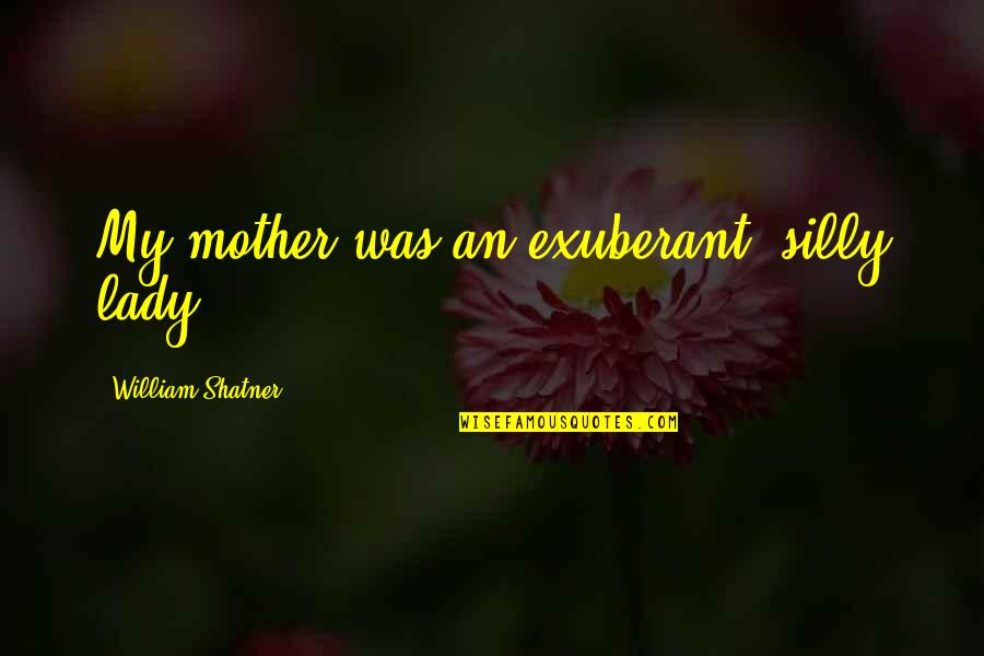 Fildesul Quotes By William Shatner: My mother was an exuberant, silly lady.