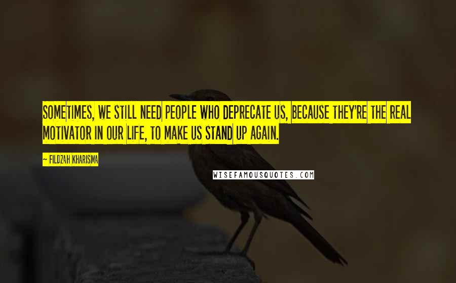 Fildzah Kharisma quotes: Sometimes, we still need people who deprecate us, because they're the real motivator in our life, to make us stand up again.