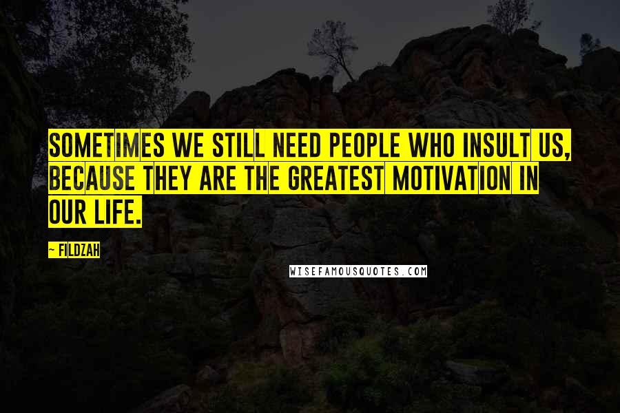 Fildzah quotes: Sometimes we still need people who insult us, because they are the greatest motivation in our life.