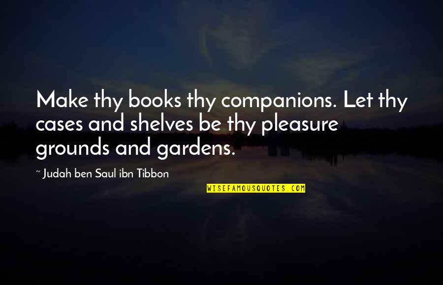 Filemon Vela Quotes By Judah Ben Saul Ibn Tibbon: Make thy books thy companions. Let thy cases