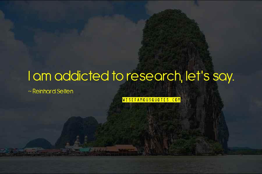 Filers Macedon Quotes By Reinhard Selten: I am addicted to research, let's say.