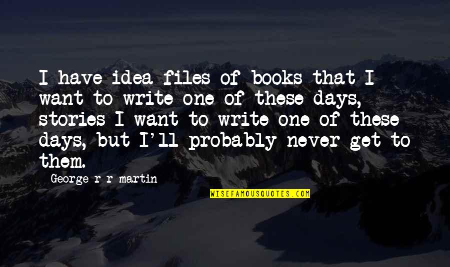 Files Quotes By George R R Martin: I have idea files of books that I Files Quotes By George R R Martin: I have idea files of books that I