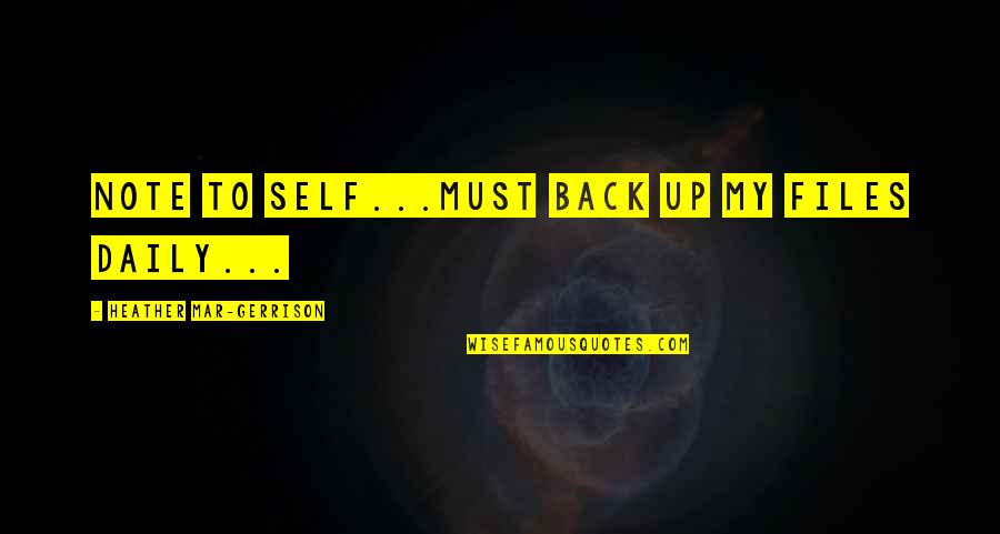 Files Quotes By Heather Mar-Gerrison: Note to self...must back up my files daily...
