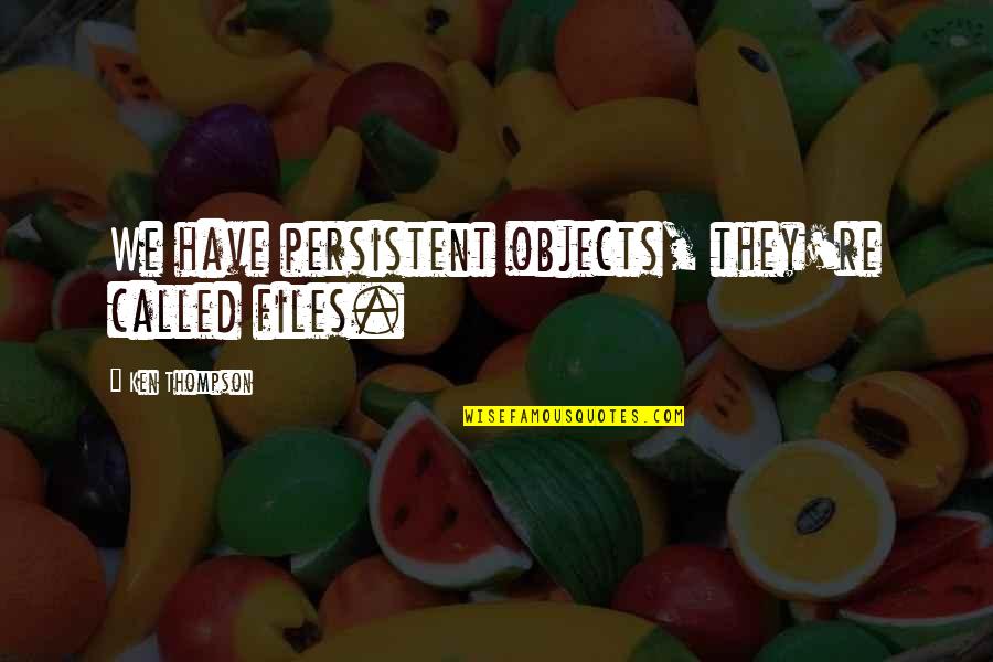 Files Quotes By Ken Thompson: We have persistent objects, they're called files.