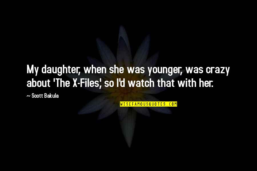 Files Quotes By Scott Bakula: My daughter, when she was younger, was crazy