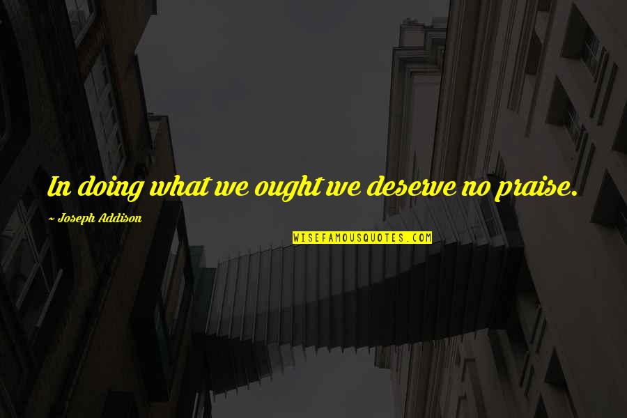 Filgate Rip Quotes By Joseph Addison: In doing what we ought we deserve no Filgate Rip Quotes By Joseph Addison: In doing what we ought we deserve no