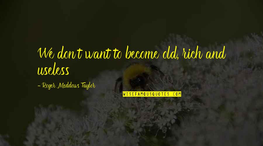 Filgate Rip Quotes By Roger Meddows Taylor: We don't want to become old, rich and Filgate Rip Quotes By Roger Meddows Taylor: We don't want to become old, rich and