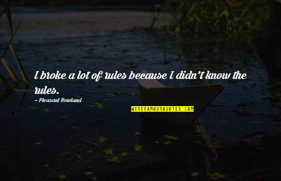 Filhaal Quotes By Pleasant Rowland: I broke a lot of rules because I Filhaal Quotes By Pleasant Rowland: I broke a lot of rules because I