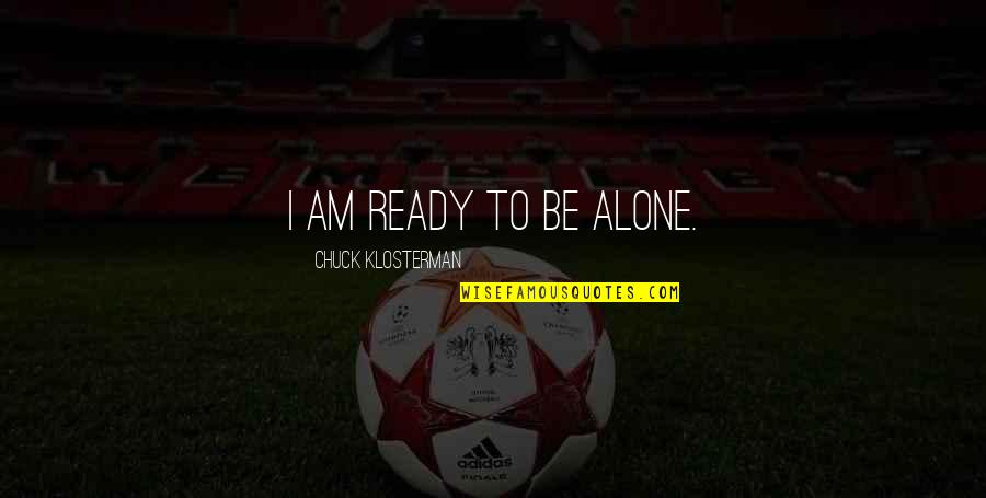 Fili And Kili Quotes By Chuck Klosterman: I am ready to be alone. Fili And Kili Quotes By Chuck Klosterman: I am ready to be alone.