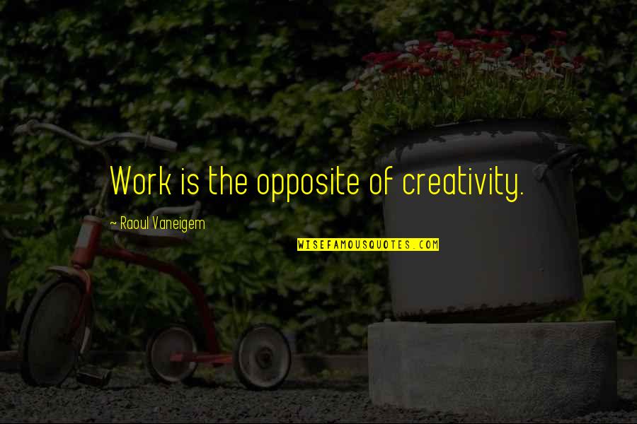 Filiaggi Death Quotes By Raoul Vaneigem: Work is the opposite of creativity. Filiaggi Death Quotes By Raoul Vaneigem: Work is the opposite of creativity.