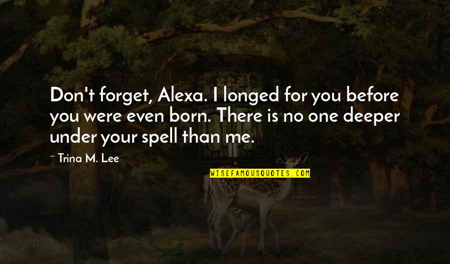 Filial Daughter Quotes By Trina M. Lee: Don't forget, Alexa. I longed for you before