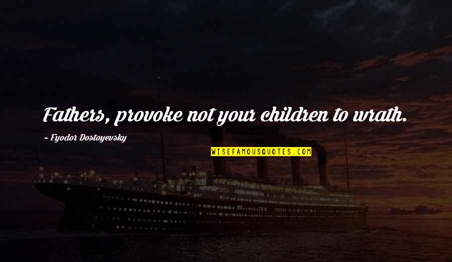 Filial Quotes By Fyodor Dostoyevsky: Fathers, provoke not your children to wrath.
