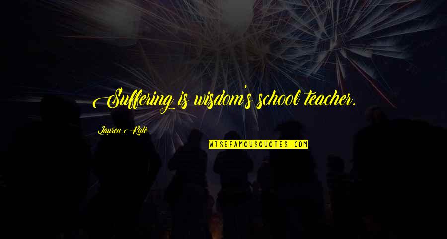 Filial Quotes By Lauren Kate: Suffering is wisdom's school teacher.