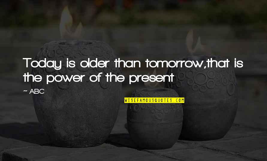 Filiation Larousse Quotes By ABC: Today is older than tomorrow,that is the power