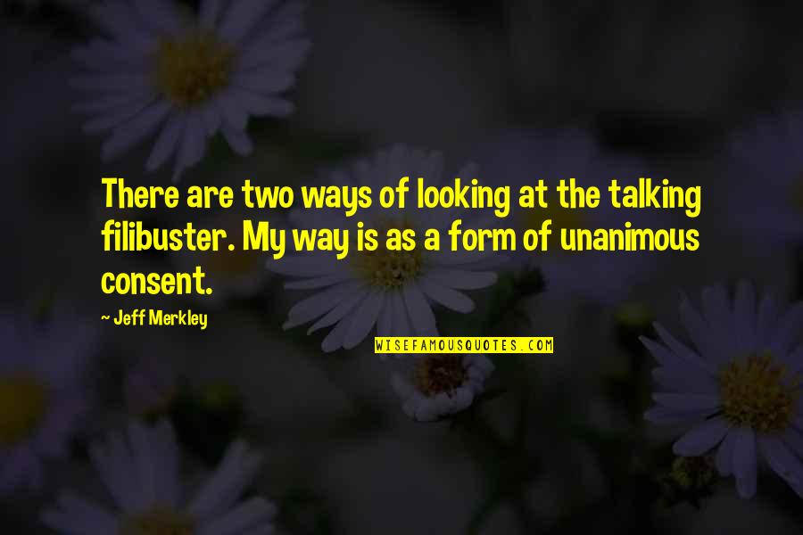 Filibuster Quotes By Jeff Merkley: There are two ways of looking at the