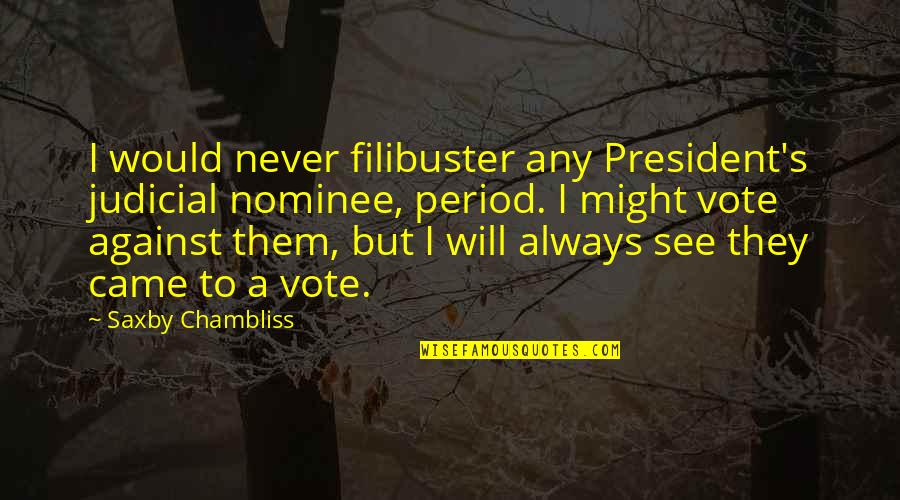 Filibuster Quotes By Saxby Chambliss: I would never filibuster any President's judicial nominee,