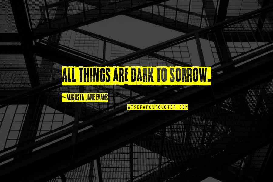 Filibusters Quotes By Augusta Jane Evans: All things are dark to sorrow.