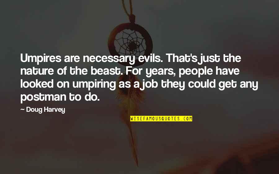 Filicide Cases Quotes By Doug Harvey: Umpires are necessary evils. That's just the nature Filicide Cases Quotes By Doug Harvey: Umpires are necessary evils. That's just the nature