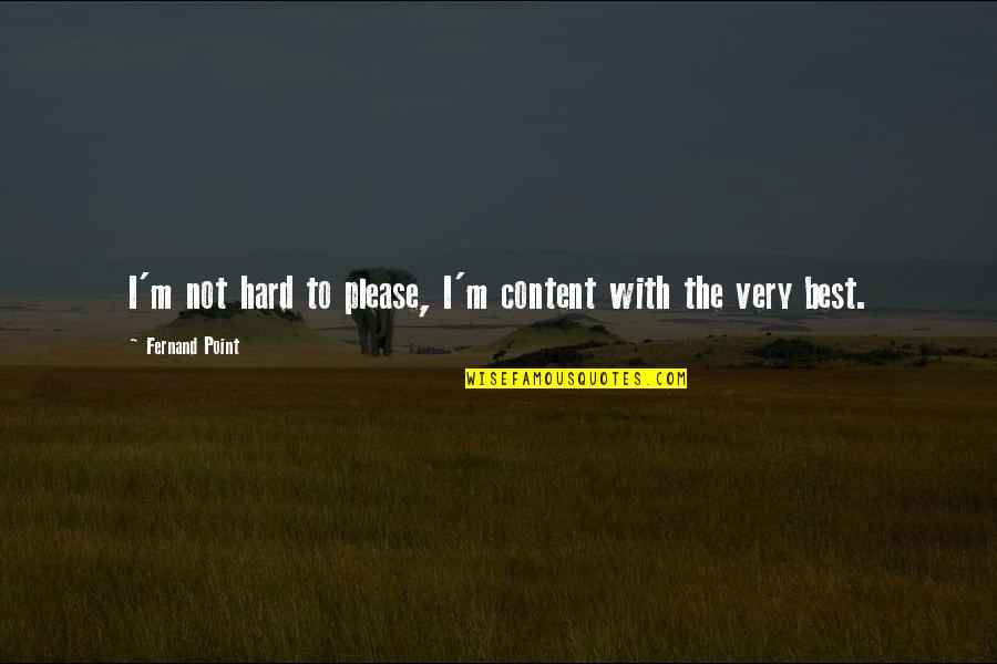 Filiform Warts Quotes By Fernand Point: I'm not hard to please, I'm content with Filiform Warts Quotes By Fernand Point: I'm not hard to please, I'm content with