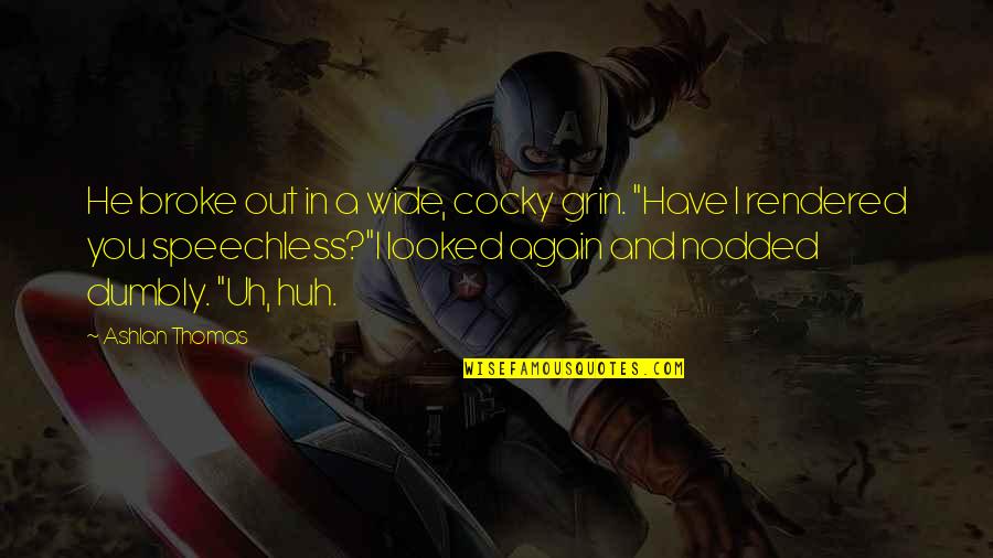Filiforme Corrosie Quotes By Ashlan Thomas: He broke out in a wide, cocky grin. Filiforme Corrosie Quotes By Ashlan Thomas: He broke out in a wide, cocky grin.
