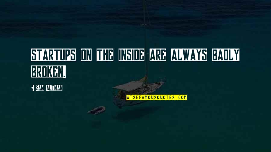 Filigranas Quotes By Sam Altman: Startups on the inside are always badly broken. Filigranas Quotes By Sam Altman: Startups on the inside are always badly broken.