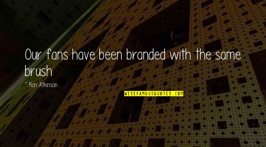 Filioloque Quotes By Ron Atkinson: Our fans have been branded with the same Filioloque Quotes By Ron Atkinson: Our fans have been branded with the same
