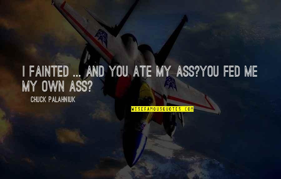 Filipacchi Motors Quotes By Chuck Palahniuk: I fainted ... and you ate my ass?You Filipacchi Motors Quotes By Chuck Palahniuk: I fainted ... and you ate my ass?You