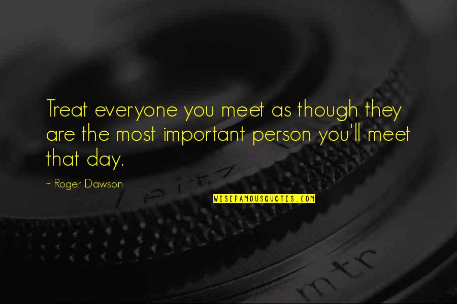 Filipek And Company Quotes By Roger Dawson: Treat everyone you meet as though they are Filipek And Company Quotes By Roger Dawson: Treat everyone you meet as though they are