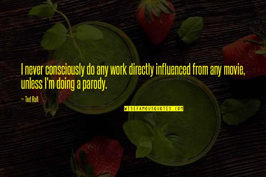 Filipeks Quotes By Ted Rall: I never consciously do any work directly influenced
