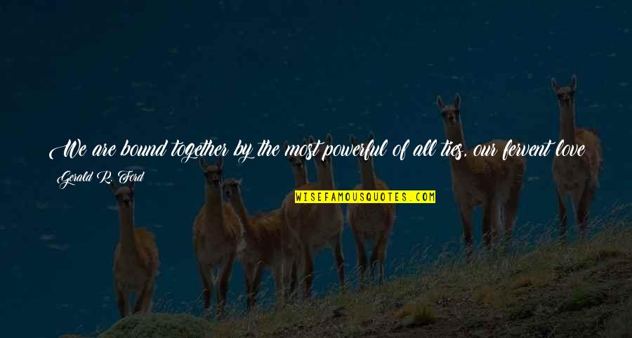 Filipescu Alexandru Quotes By Gerald R. Ford: We are bound together by the most powerful Filipescu Alexandru Quotes By Gerald R. Ford: We are bound together by the most powerful