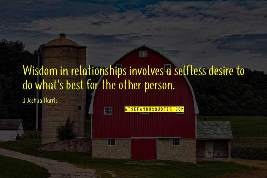 Filipescu Alexandru Quotes By Joshua Harris: Wisdom in relationships involves a selfless desire to Filipescu Alexandru Quotes By Joshua Harris: Wisdom in relationships involves a selfless desire to