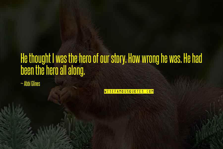 Filipi Ana Quotes By Abbi Glines: He thought I was the hero of our Filipi Ana Quotes By Abbi Glines: He thought I was the hero of our