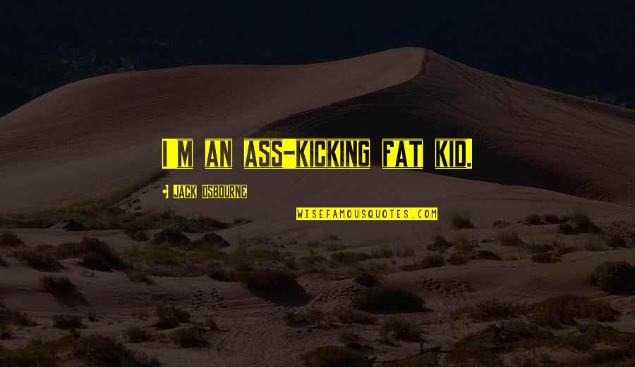 Filipiak Chiropractic Center Quotes By Jack Osbourne: I'm an ass-kicking fat kid. Filipiak Chiropractic Center Quotes By Jack Osbourne: I'm an ass-kicking fat kid.