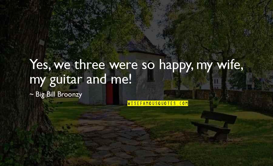 Filipiak Quotes By Big Bill Broonzy: Yes, we three were so happy, my wife,