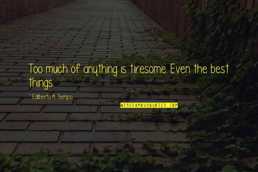 Filipiniana Quotes By Edilberto K. Tiempo: Too much of anything is tiresome. Even the