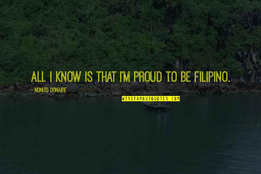 Filipino Proud Quotes By Nonito Donaire: All I know is that I'm proud to