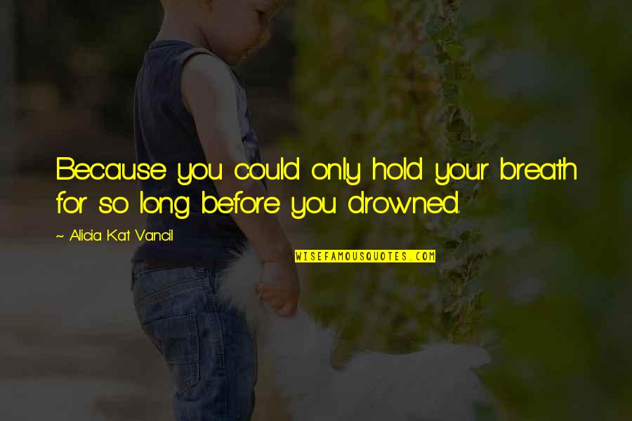 Filipino Torpe Quotes By Alicia Kat Vancil: Because you could only hold your breath for Filipino Torpe Quotes By Alicia Kat Vancil: Because you could only hold your breath for